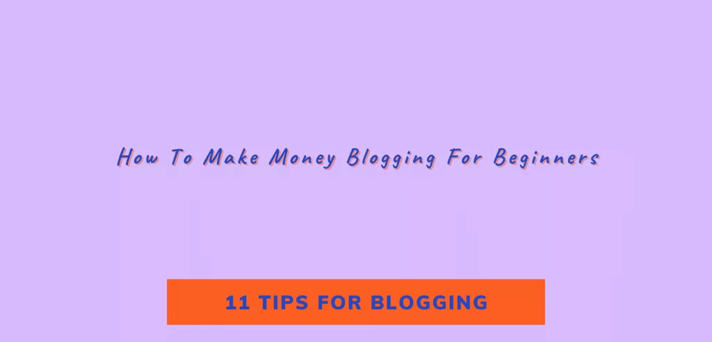 11 Tips For Blogging - How To Make Money Blogging For Beginners