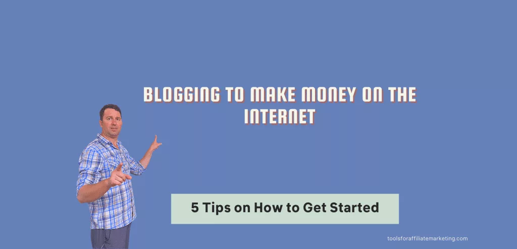 5 Tips on How to Get Started - Blogging to Make Money on the Internet